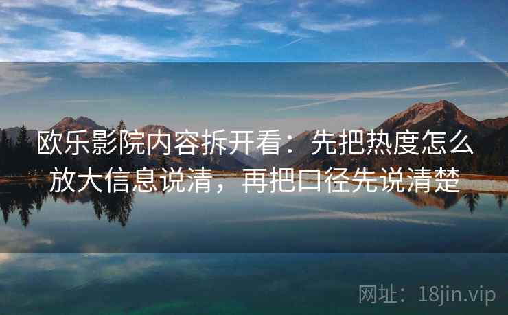 欧乐影院内容拆开看：先把热度怎么放大信息说清，再把口径先说清楚  第2张
