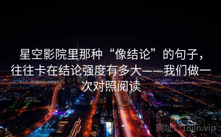 星空影院里那种“像结论”的句子，往往卡在结论强度有多大——我们做一次对照阅读  第2张