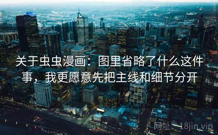 关于虫虫漫画:图里省略了什么这件事,我更愿意先把主线和细节分开