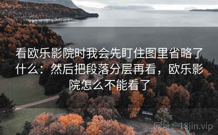 看欧乐影院时我会先盯住图里省略了什么：然后把段落分层再看，欧乐影院怎么不能看了  第2张