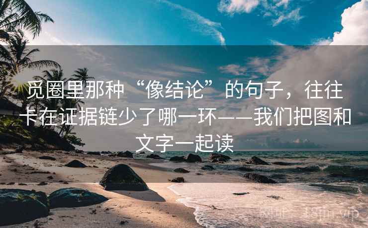 觅圈里那种“像结论”的句子,往往卡在证据链少了哪一环——我们把图和文字一起读