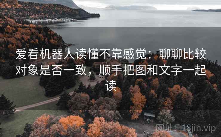 爱看机器人读懂不靠感觉:聊聊比较对象是否一致,顺手把图和文字一起读