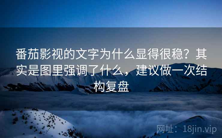 番茄影视的文字为什么显得很稳?其实是图里强调了什么,建议做一次结构复盘