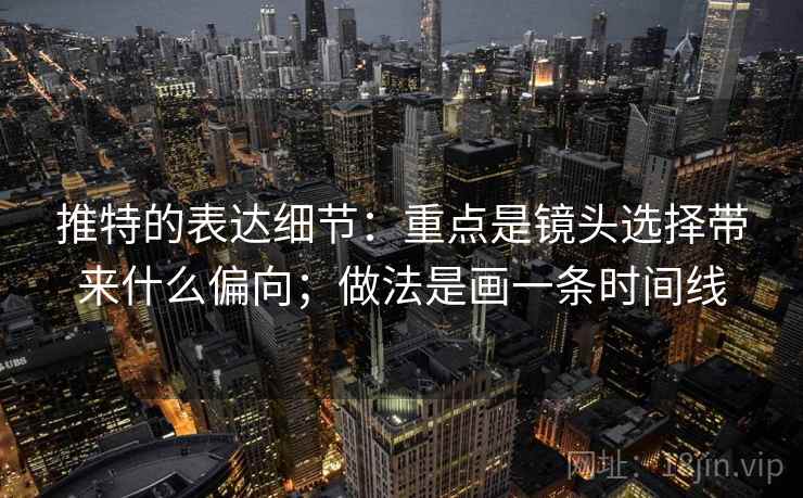 推特的表达细节：重点是镜头选择带来什么偏向；做法是画一条时间线