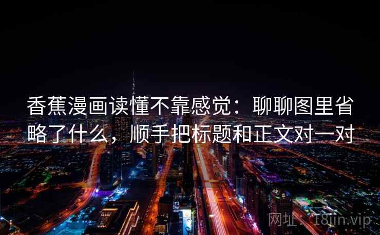 香蕉漫画读懂不靠感觉:聊聊图里省略了什么,顺手把标题和正文对一对