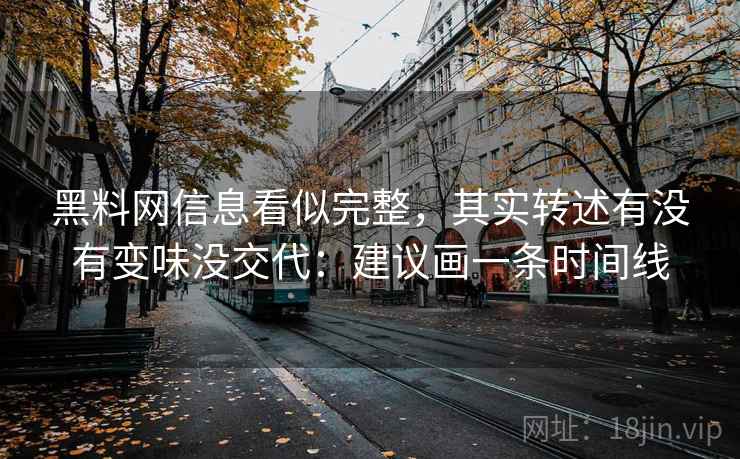 黑料网信息看似完整，其实转述有没有变味没交代：建议画一条时间线