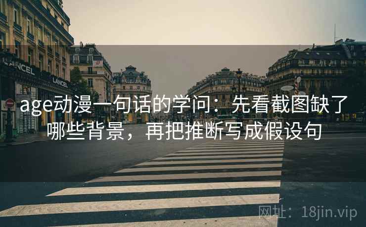 age动漫一句话的学问：先看截图缺了哪些背景，再把推断写成假设句