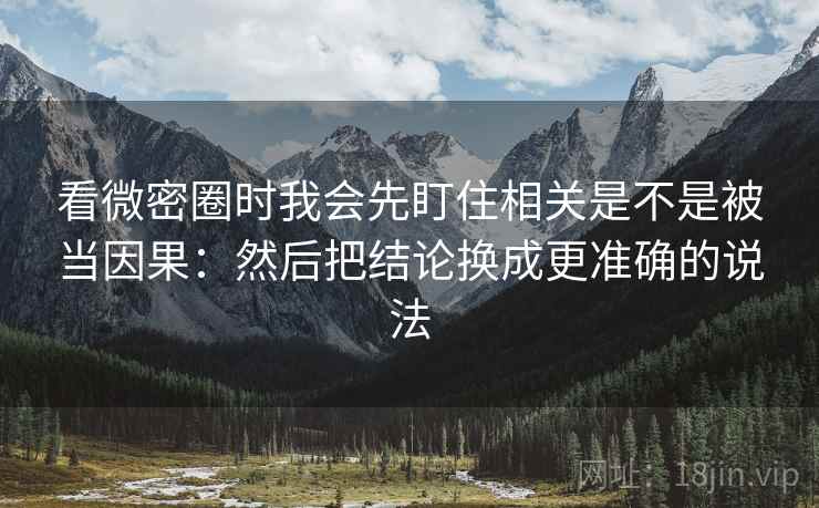 看微密圈时我会先盯住相关是不是被当因果：然后把结论换成更准确的说法