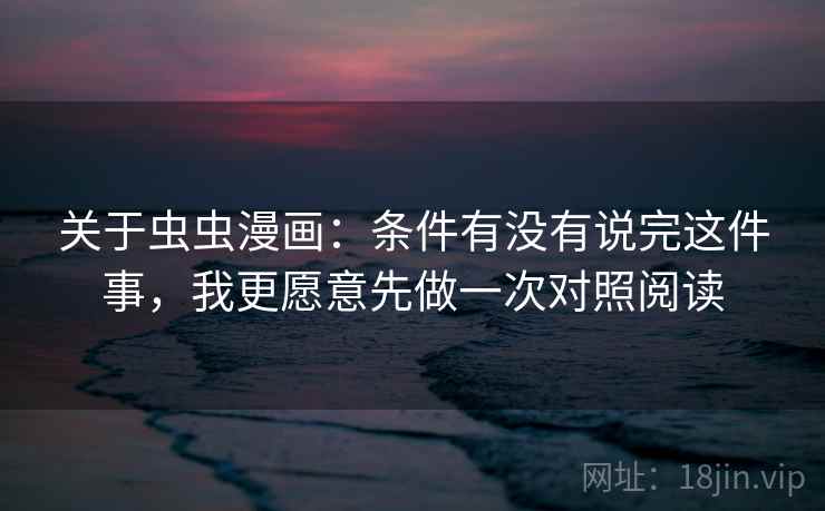 关于虫虫漫画:条件有没有说完这件事,我更愿意先做一次对照阅读