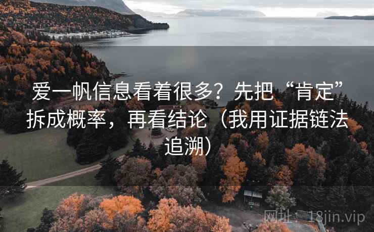 爱一帆信息看着很多？先把“肯定”拆成概率，再看结论（我用证据链法追溯）  第1张