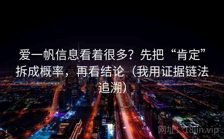 爱一帆信息看着很多？先把“肯定”拆成概率，再看结论（我用证据链法追溯）  第2张