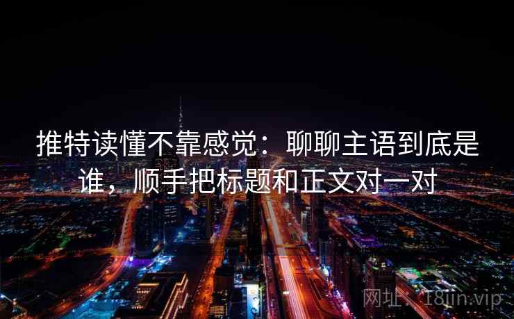 推特读懂不靠感觉:聊聊主语到底是谁,顺手把标题和正文对一对 第2张 推特读懂不靠感觉:聊聊主语到底是谁,顺手把标题和正文对一对 第2张