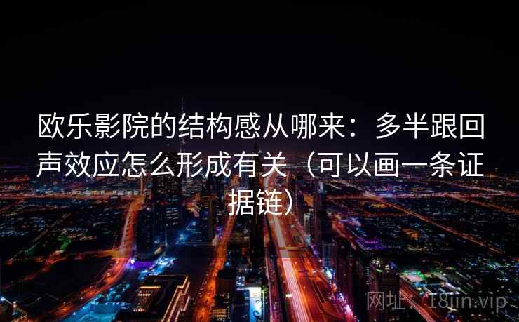 欧乐影院的结构感从哪来：多半跟回声效应怎么形成有关（可以画一条证据链）