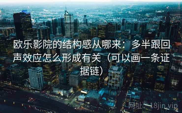 欧乐影院的结构感从哪来：多半跟回声效应怎么形成有关（可以画一条证据链）